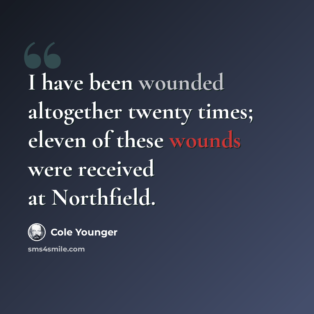 “I have been wounded altogether twenty times; eleven of these wounds were received at Northfield.” quote by Cole Younger