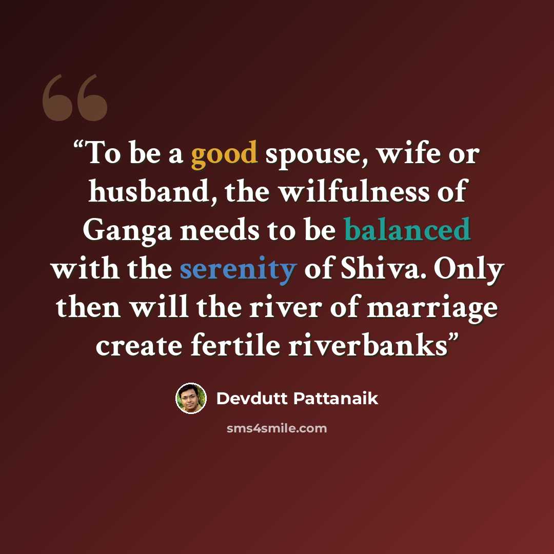 “To be a good spouse, wife or husband, the wilfulness of Ganga needs to be balanced with the serenity of Shiva. Only then will the river of marriage create fertile riverbanks” quote by Devdutt Pattanaik