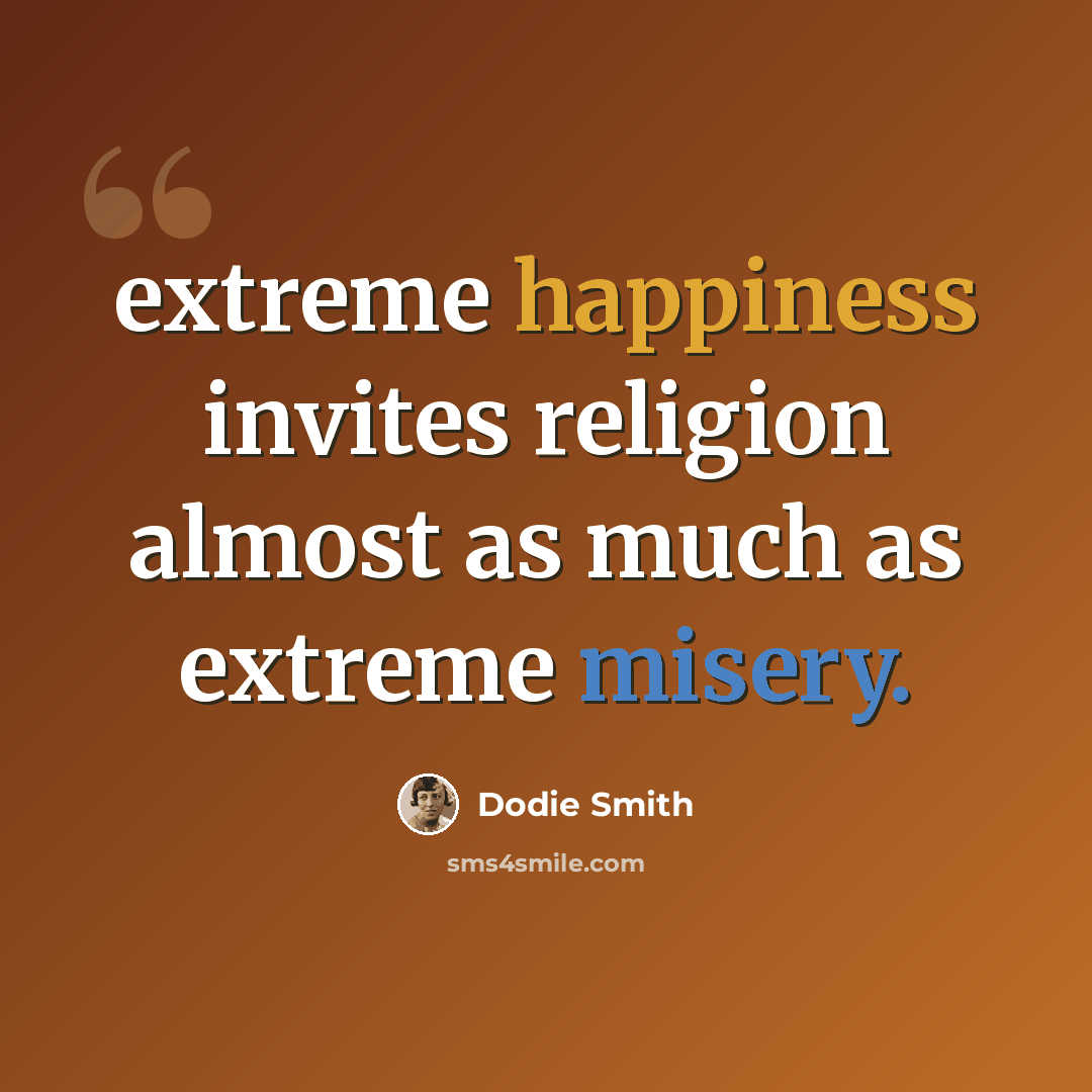 “extreme happiness invites religion almost as much as extreme misery.” quote by Dodie Smith
