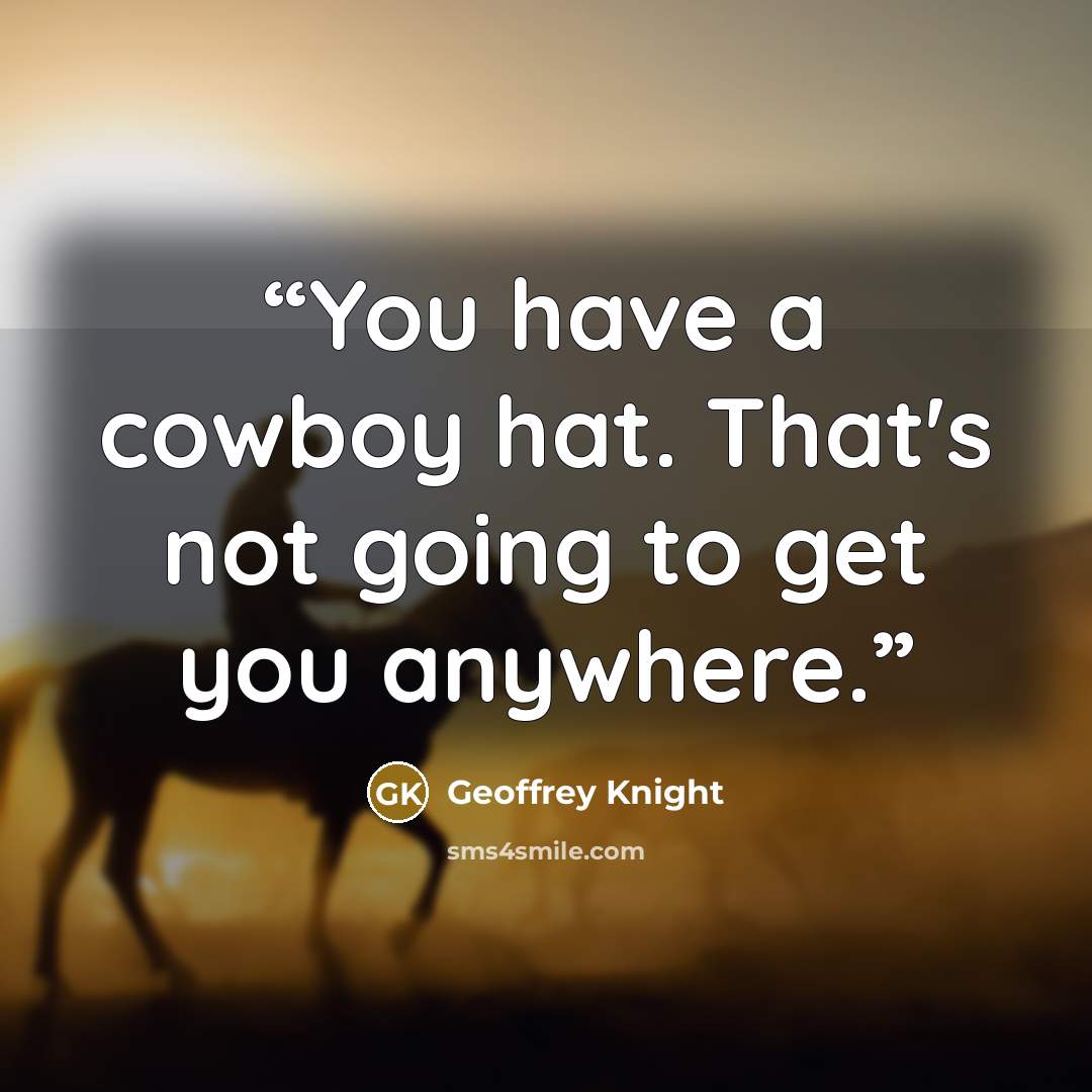“You have a cowboy hat. That's not going to get you anywhere.” quote by Geoffrey Knight