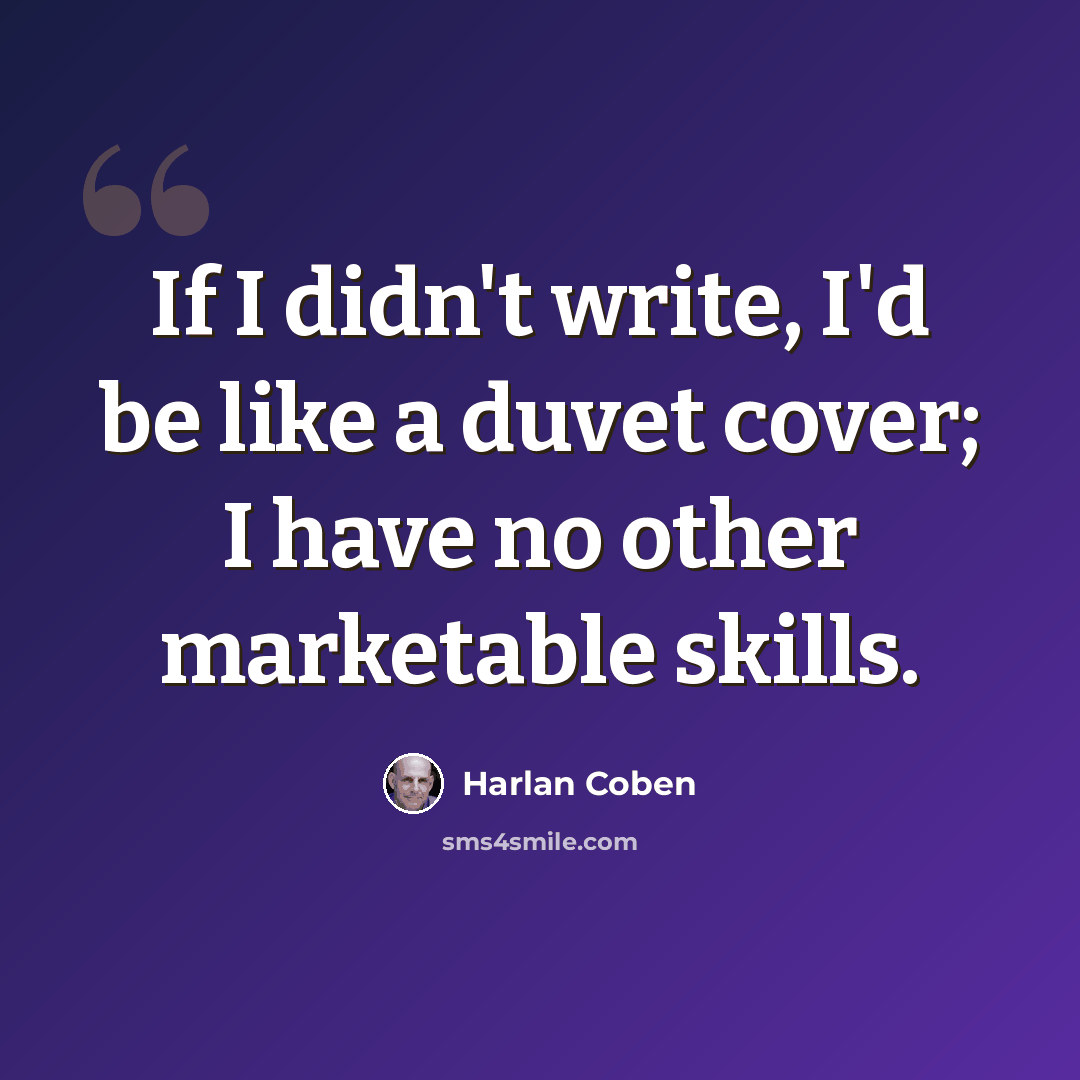 “If I didn't write, I'd be like a duvet cover; I have no other marketable skills.” quote by Harlan Coben