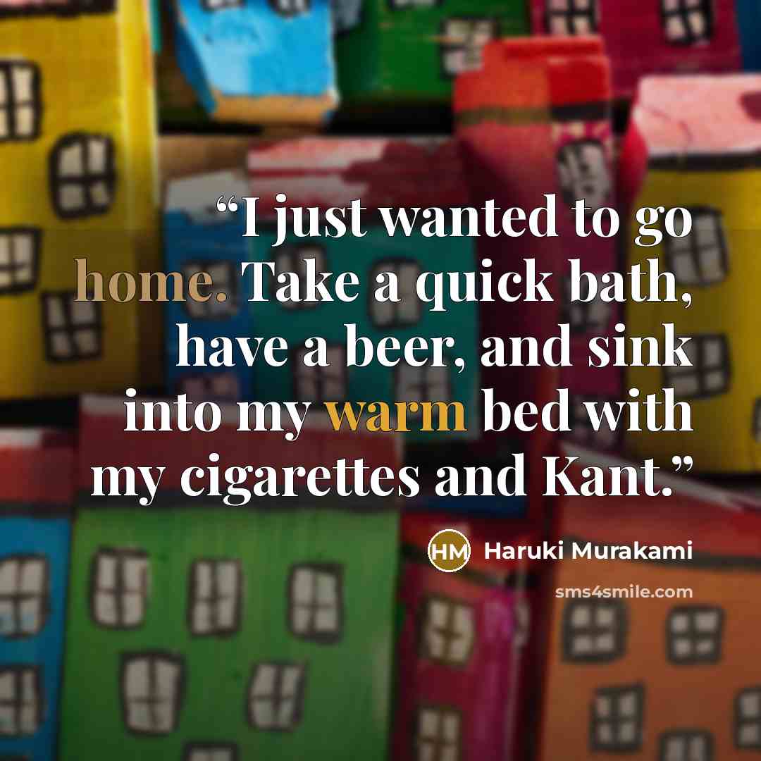 “I just wanted to go home. Take a quick bath, have a beer, and sink into my warm bed with my cigarettes and Kant.” quote by Haruki Murakami