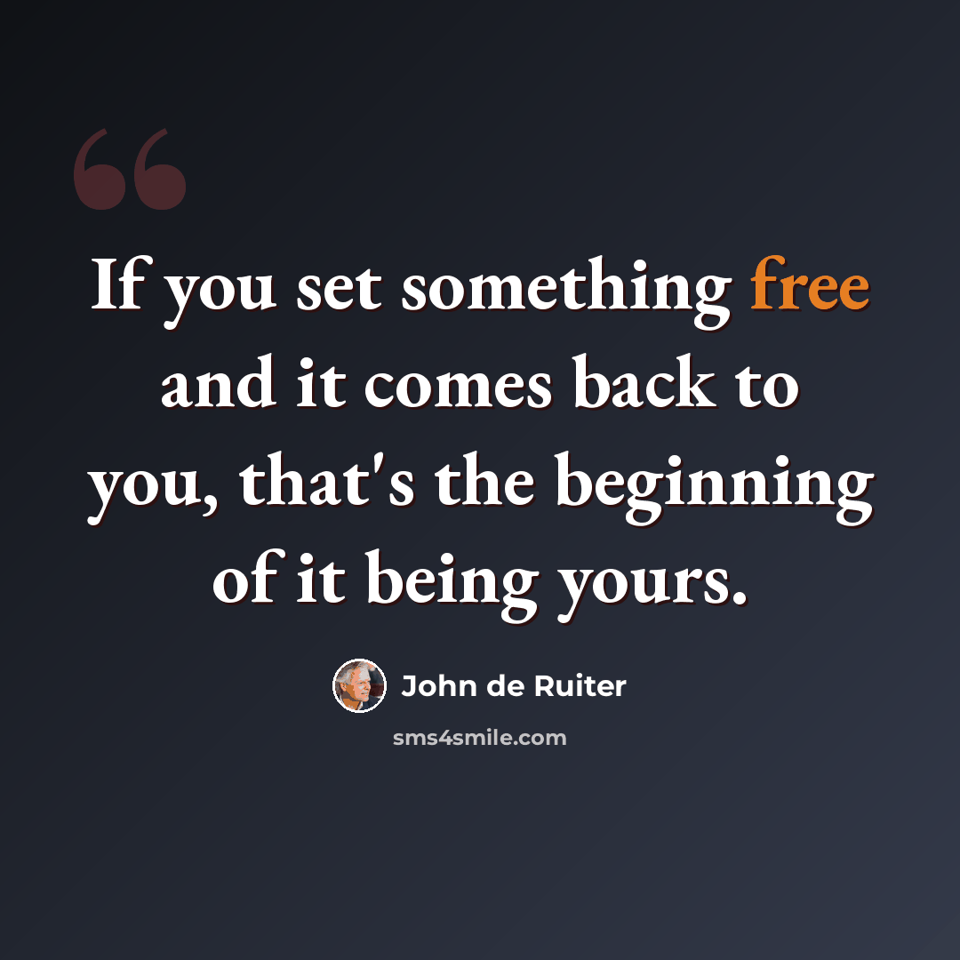 “If you set something free and it comes back to you, that's the beginning of it being yours.” quote by John de Ruiter