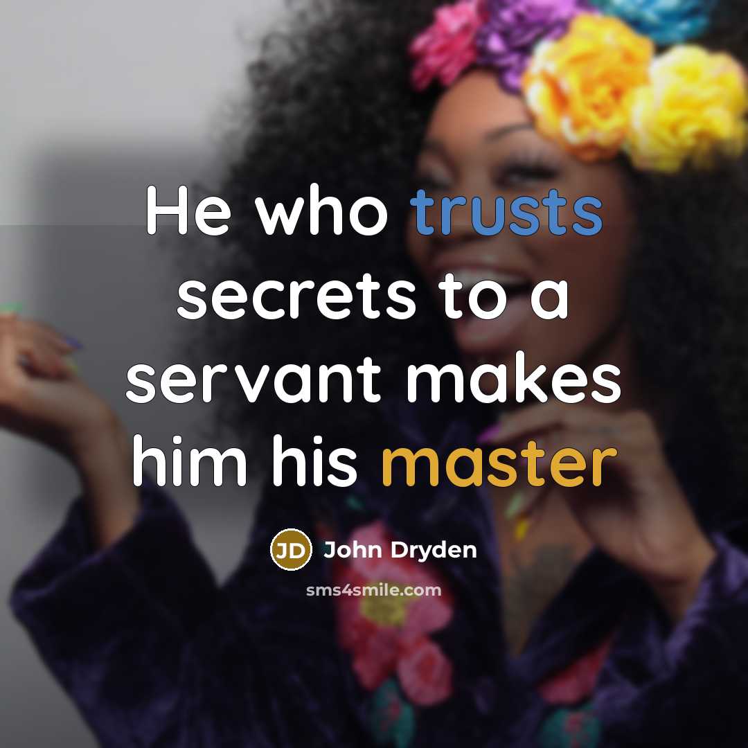 “He who trusts secrets to a servant makes him his master” quote by John Dryden