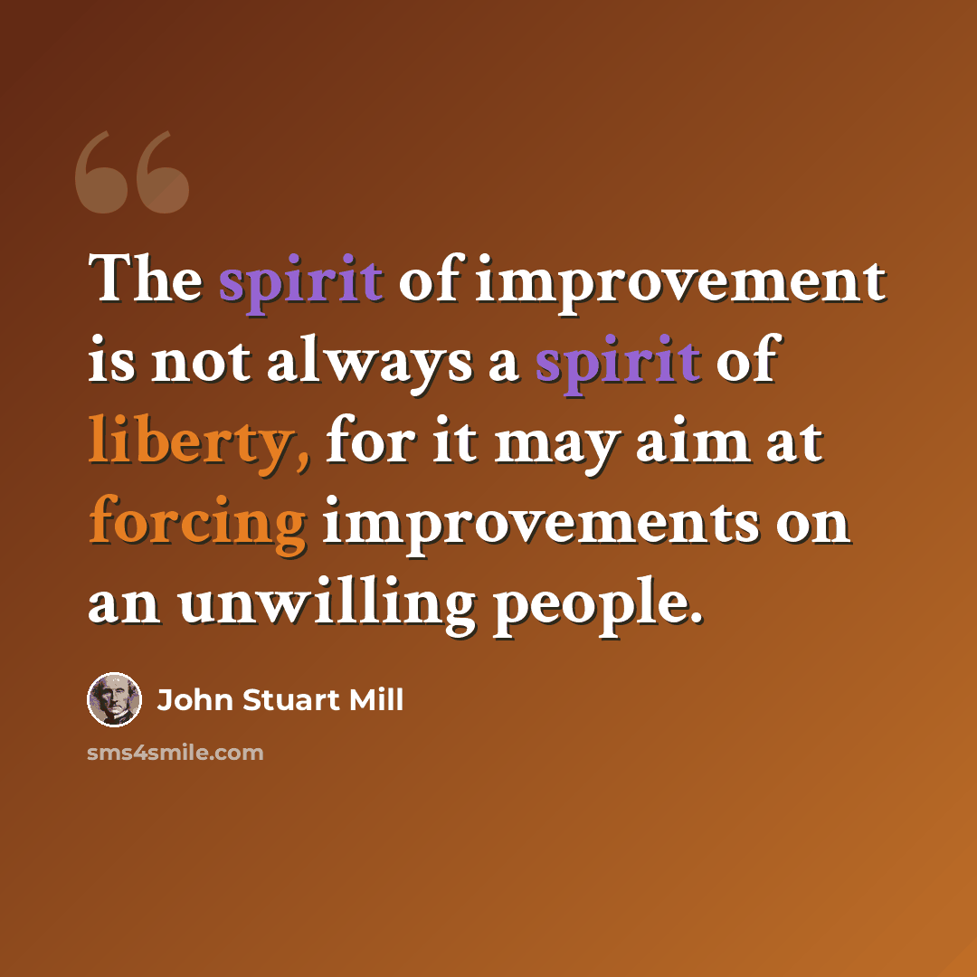 “The spirit of improvement is not always a spirit of liberty, for it may aim at forcing improvements on an unwilling people.” quote by John Stuart Mill