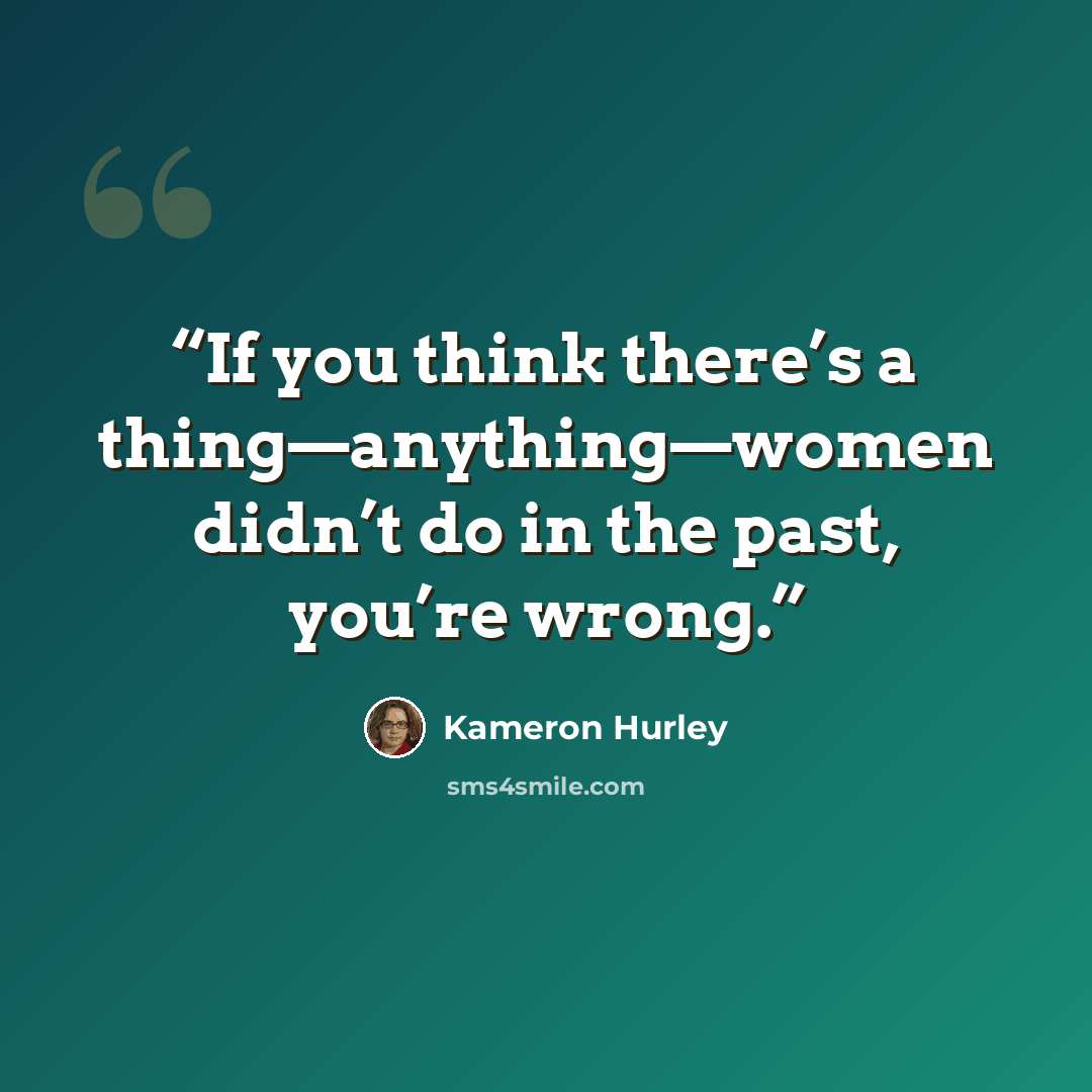 “If you think there’s a thing—anything—women didn’t do in the past, you’re wrong.” quote by Kameron Hurley