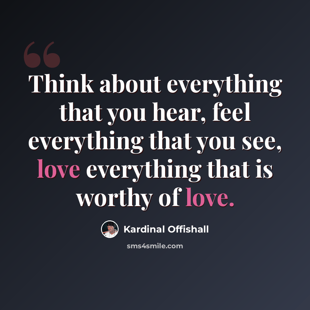 “Think about everything that you hear, feel everything that you see, love everything that is worthy of love.” quote by Kardinal Offishall