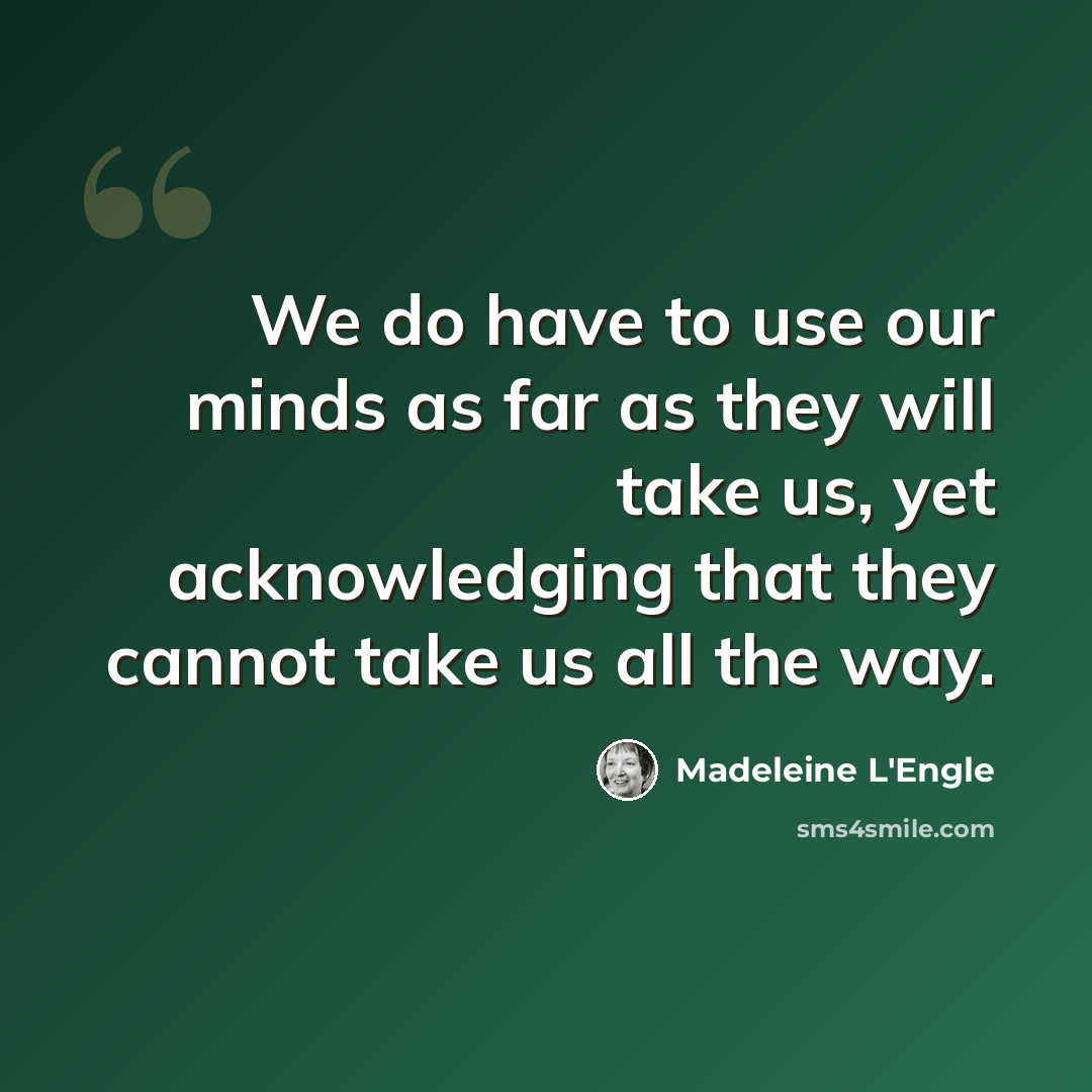 “We do have to use our minds as far as they will take us, yet acknowledging that they cannot take us all the way.” quote by Madeleine L'Engle