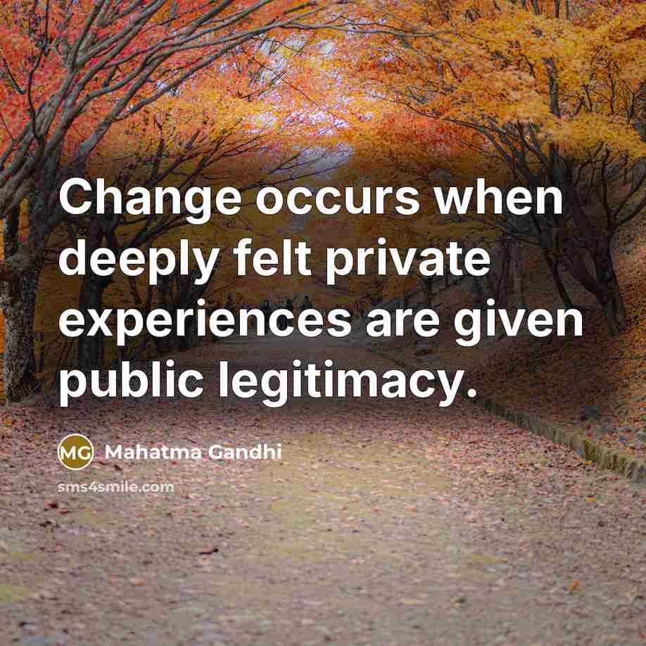 “Change occurs when deeply felt private experiences are given public legitimacy.” quote by Mahatma Gandhi