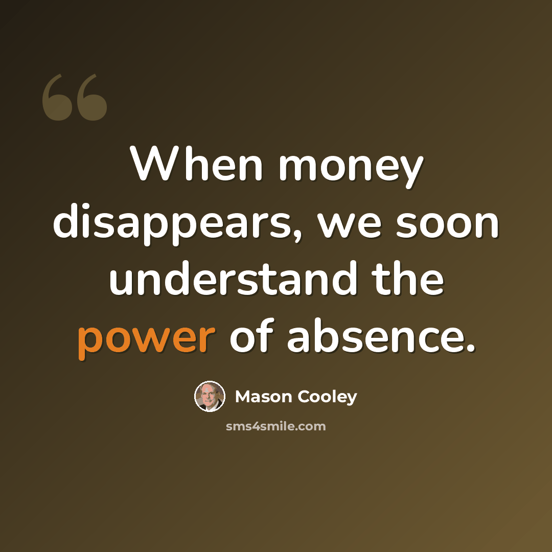 “When money disappears, we soon understand the power of absence.” quote by Mason Cooley