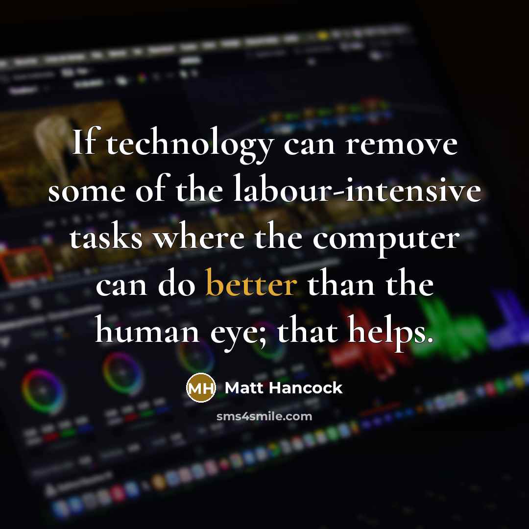 “If technology can remove some of the labour-intensive tasks where the computer can do better than the human eye; that helps.” quote by Matt Hancock