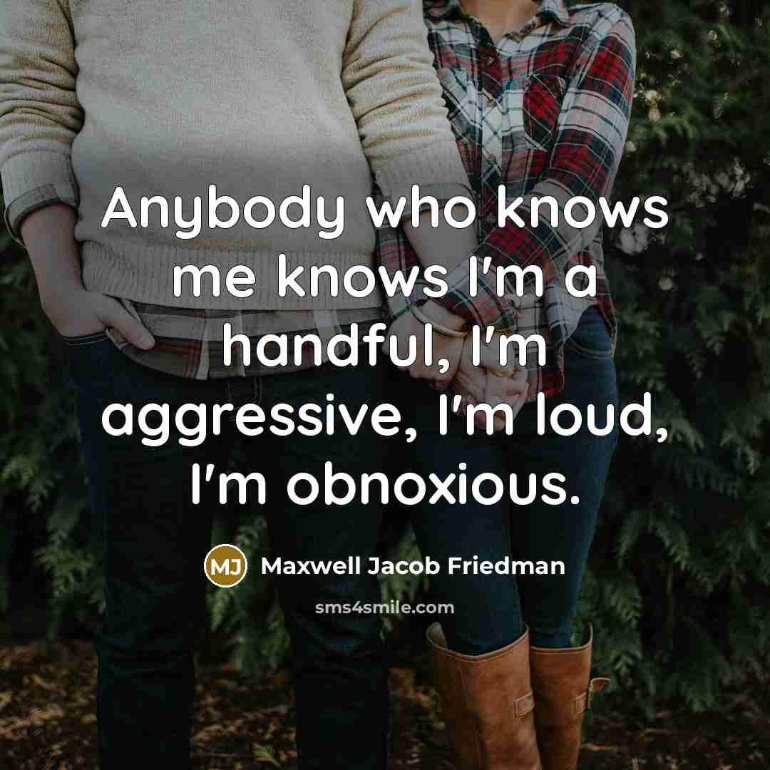 “Anybody who knows me knows I'm a handful, I'm aggressive, I'm loud, I'm obnoxious.” quote by Maxwell Jacob Friedman