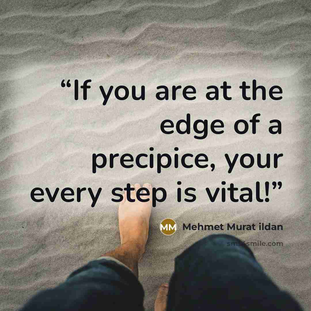 “If you are at the edge of a precipice, your every step is vital!” quote by Mehmet Murat ildan