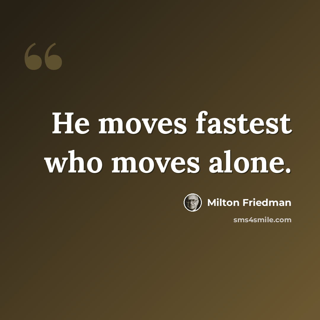 “He moves fastest who moves alone.” quote by Milton Friedman