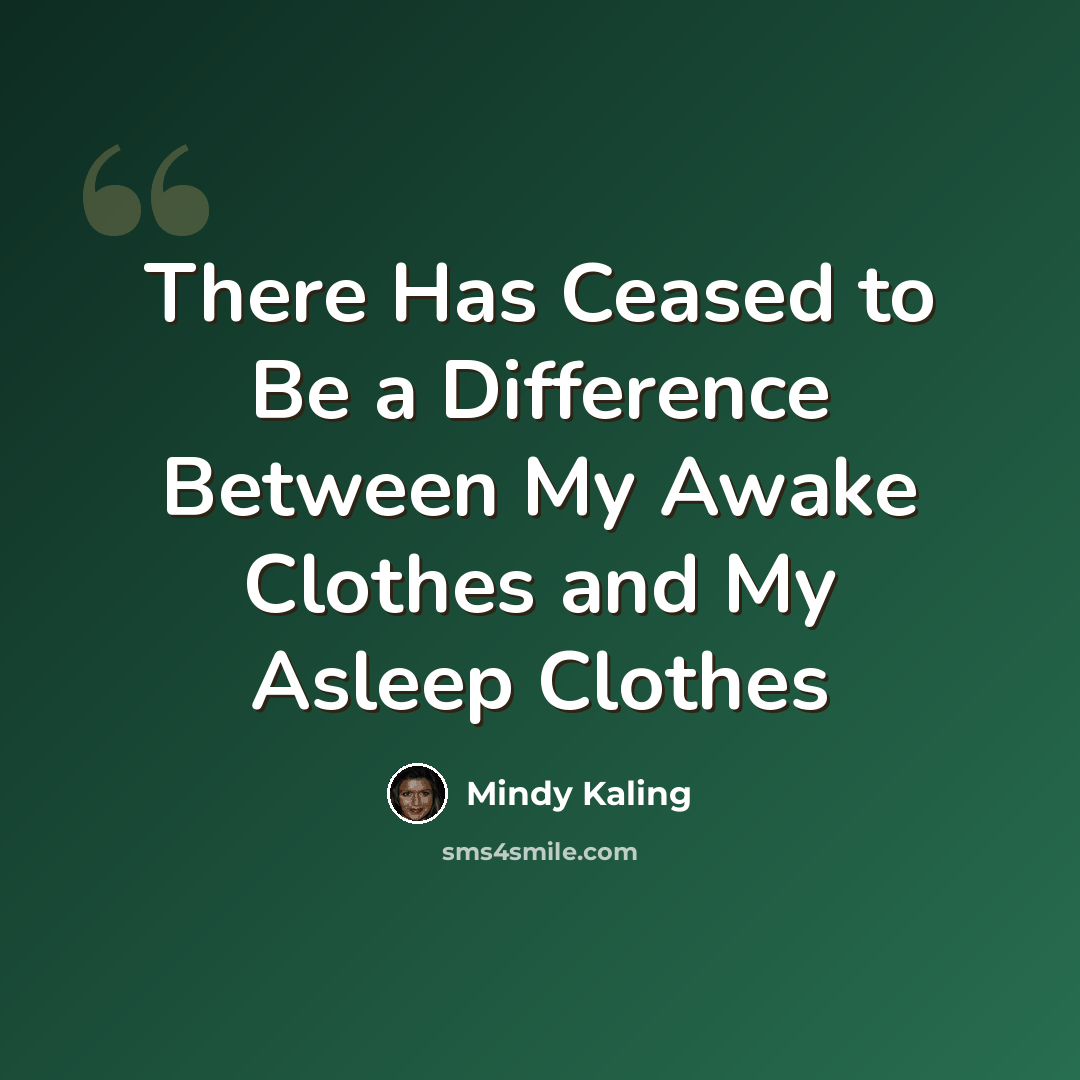 “There Has Ceased to Be a Difference Between My Awake Clothes and My Asleep Clothes” quote by Mindy Kaling