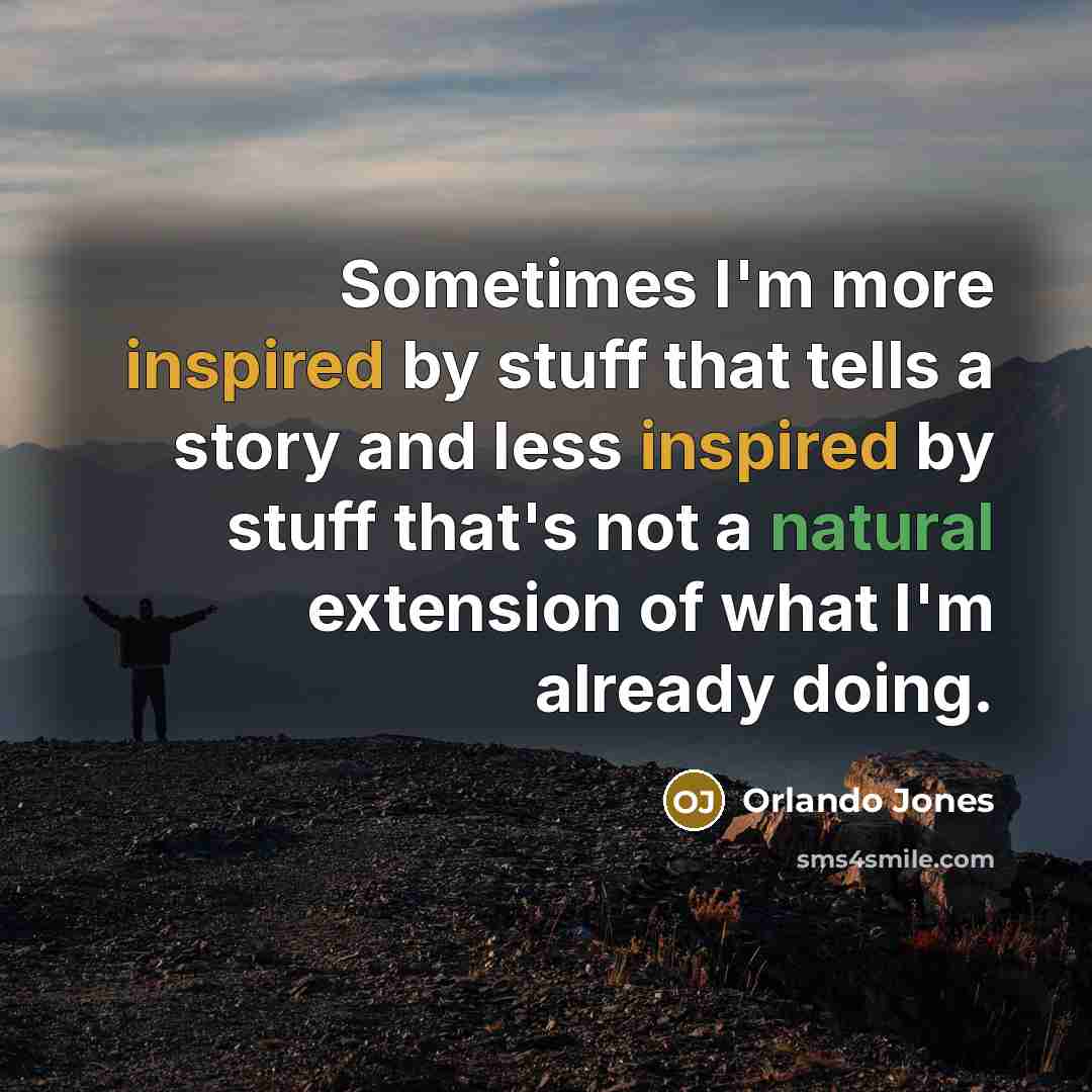 “Sometimes I'm more inspired by stuff that tells a story and less inspired by stuff that's not a natural extension of what I'm already doing.” quote by Orlando Jones