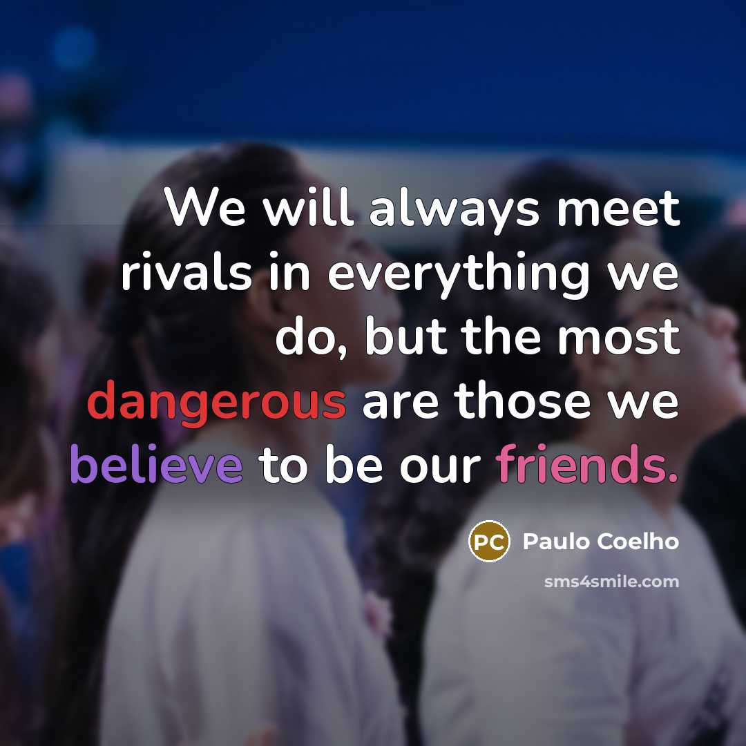 “We will always meet rivals in everything we do, but the most dangerous are those we believe to be our friends.” quote by Paulo Coelho