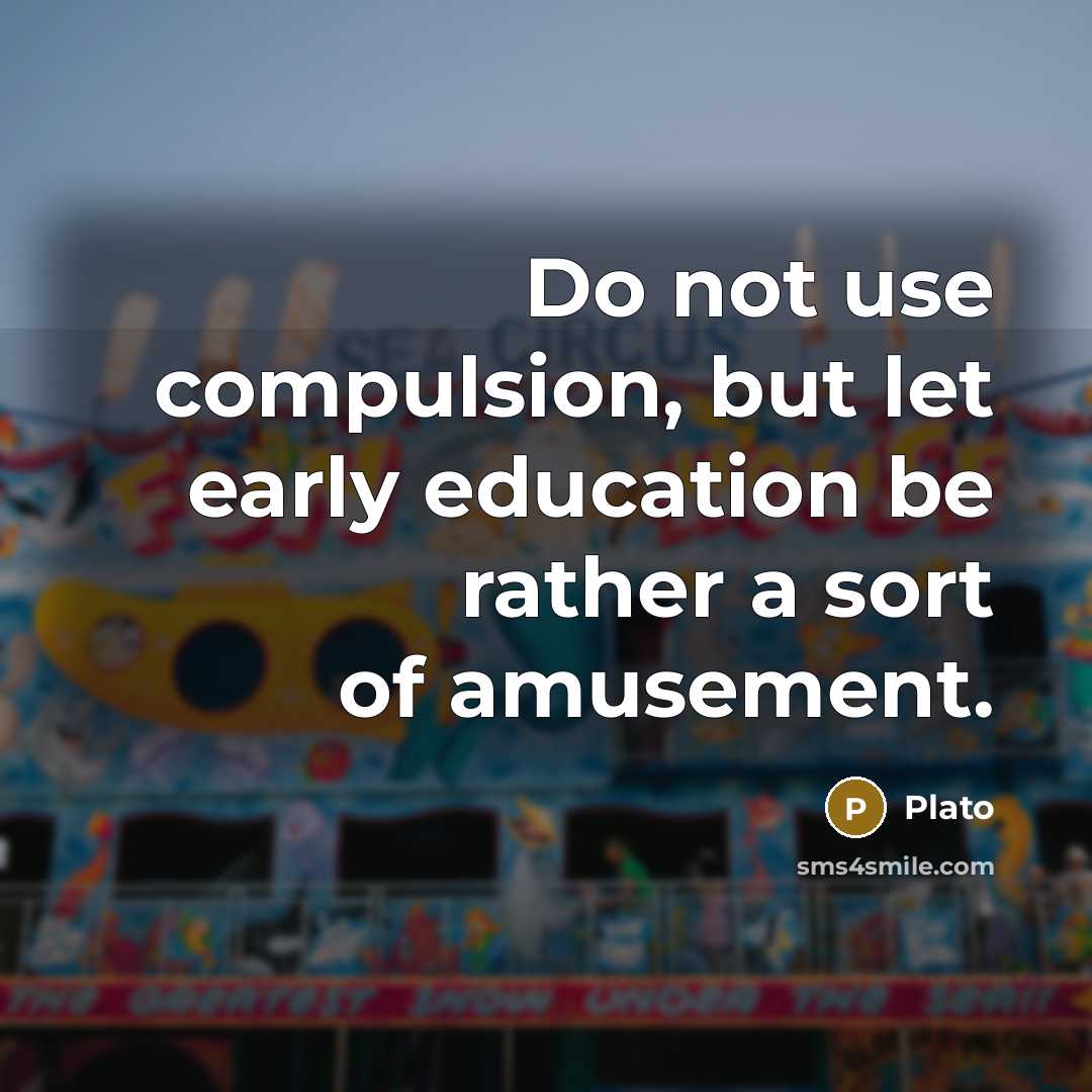 “Do not use compulsion, but let early education be rather a sort of amusement.” quote by Plato