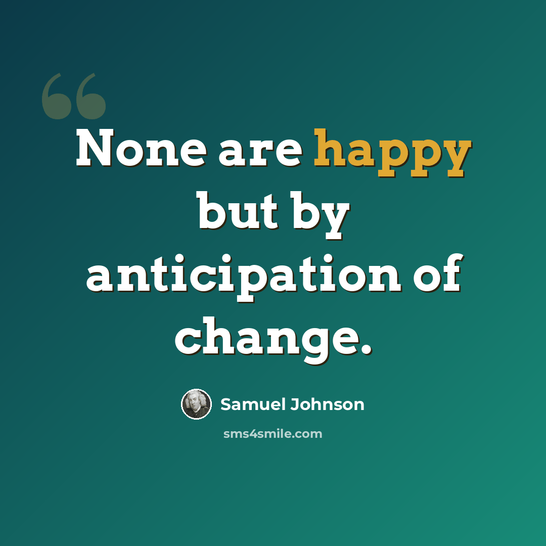 “None are happy but by anticipation of change.” quote by Samuel Johnson