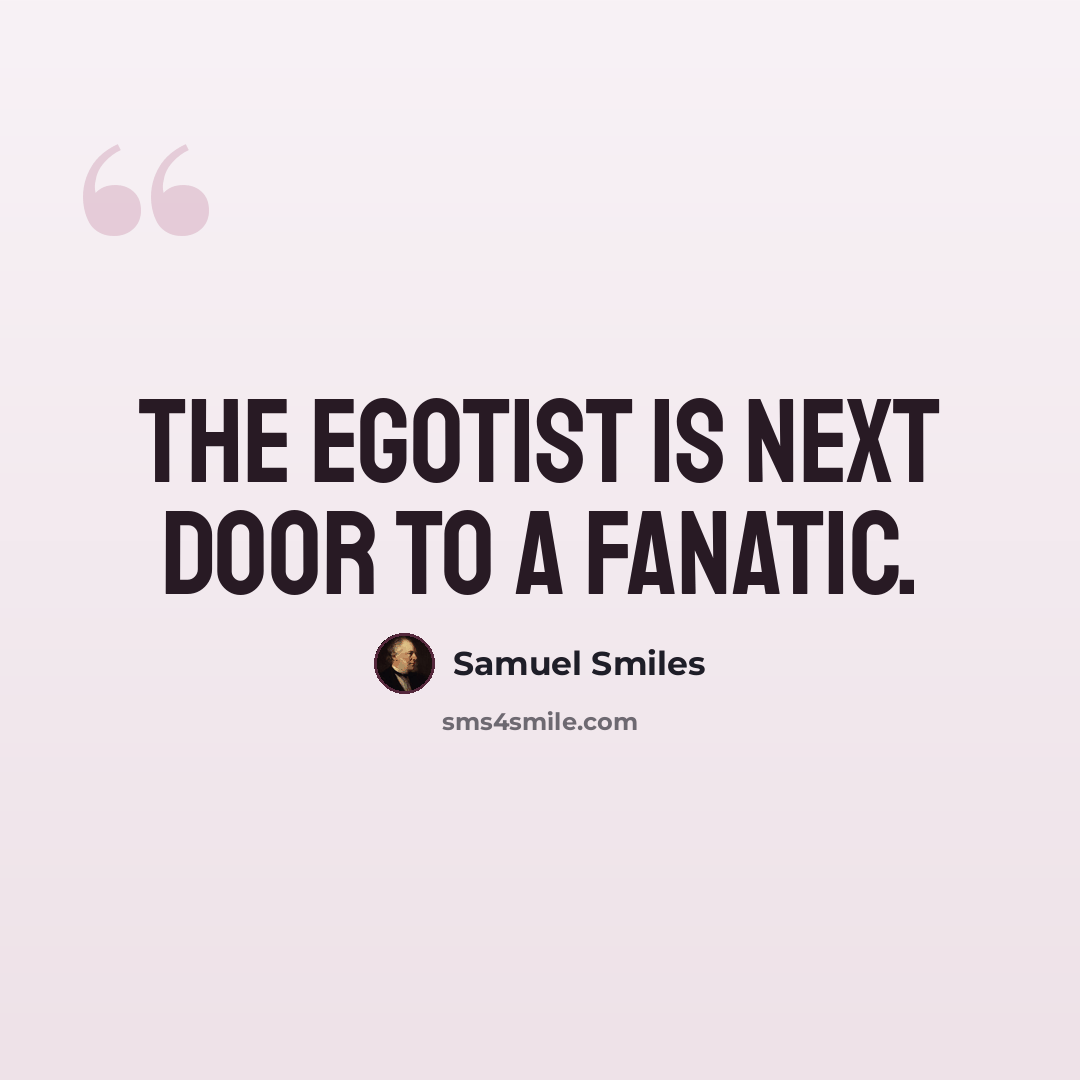 “The egotist is next door to a fanatic.” quote by Samuel Smiles