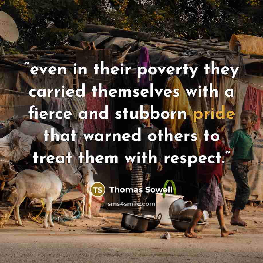 “even in their poverty they carried themselves with a fierce and stubborn pride that warned others to treat them with respect.” quote by Thomas Sowell