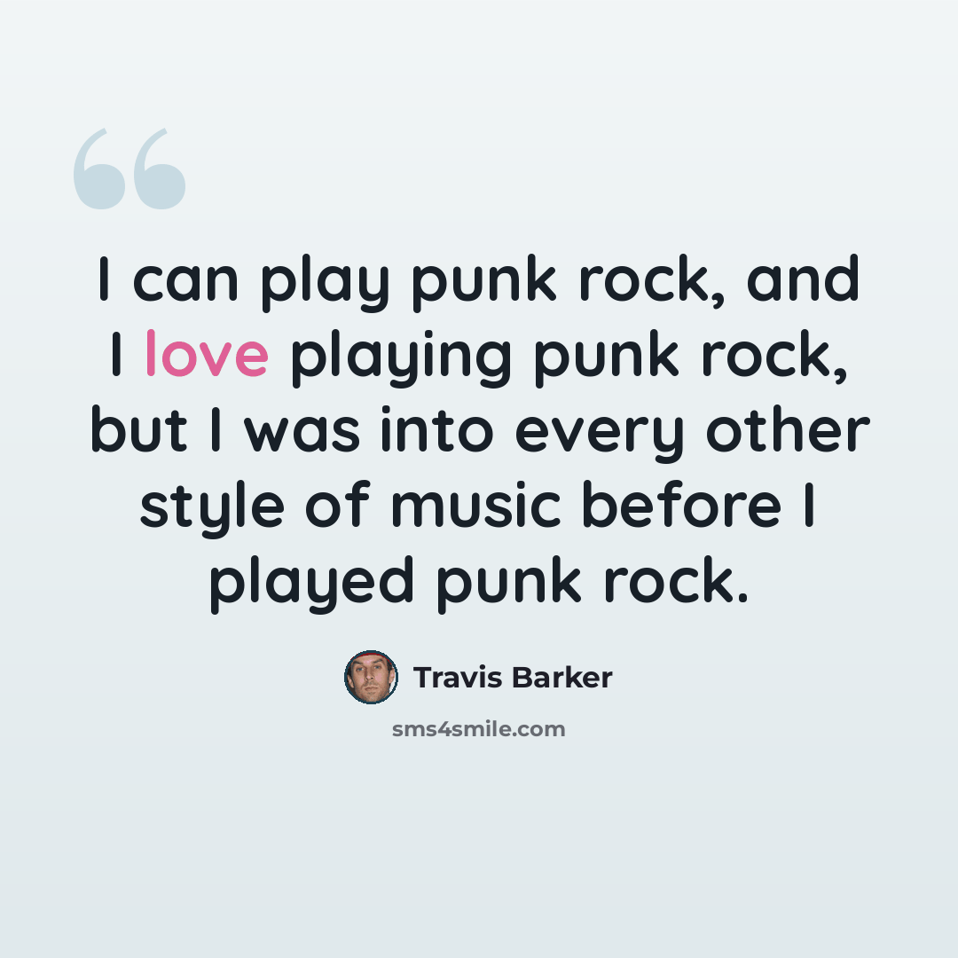 “I can play punk rock, and I love playing punk rock, but I was into every other style of music before I played punk rock.” quote by Travis Barker