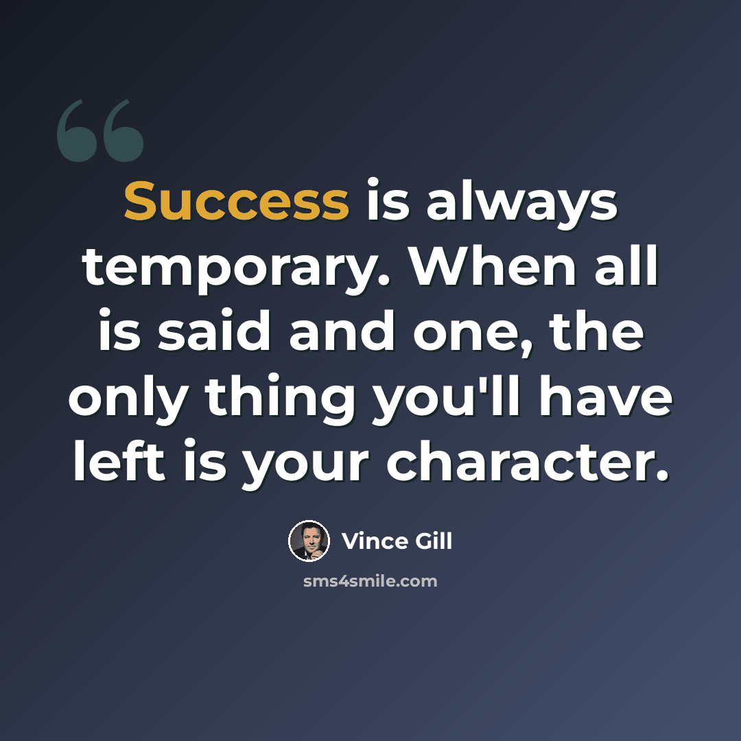 “Success is always temporary. When all is said and one, the only thing you'll have left is your character.” quote by Vince Gill
