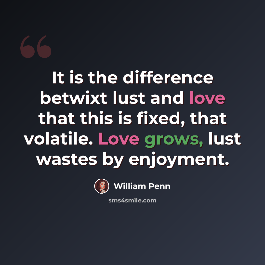 “It is the difference betwixt lust and love that this is fixed, that volatile. Love grows, lust wastes by enjoyment.” quote by William Penn