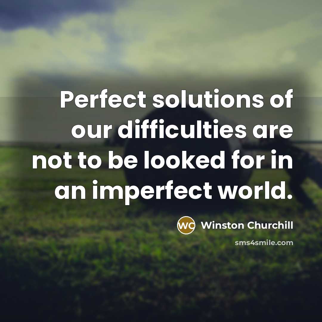 “Perfect solutions of our difficulties are not to be looked for in an imperfect world.” quote by Winston Churchill