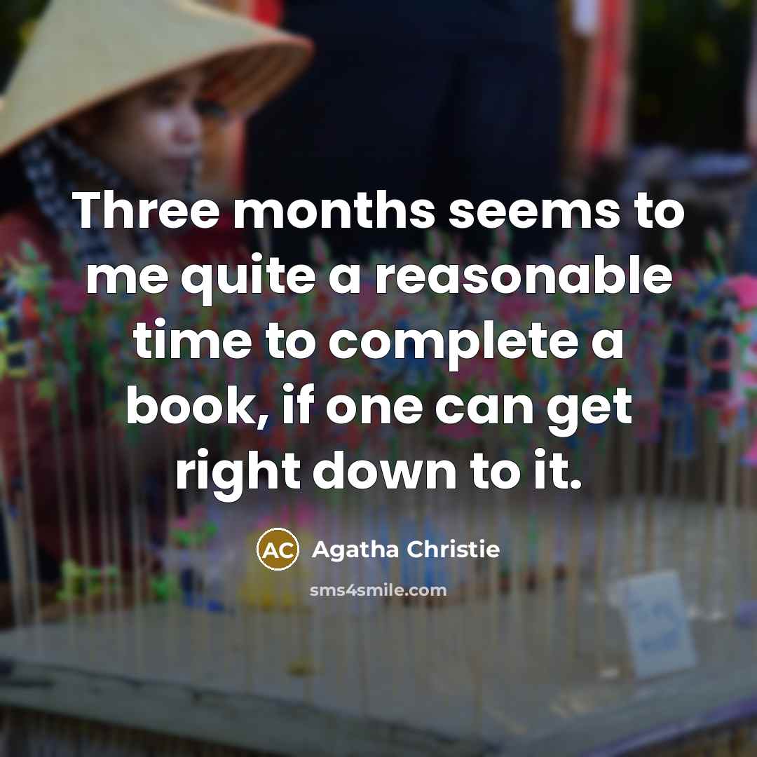“Three months seems to me quite a reasonable time to complete a book, if one can get right down to it.” quote by Agatha Christie
