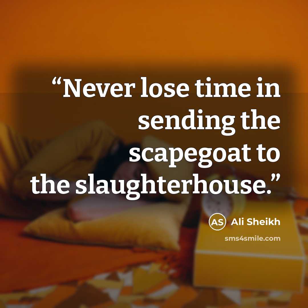 “Never lose time in sending the scapegoat to the slaughterhouse.” quote by Ali Sheikh