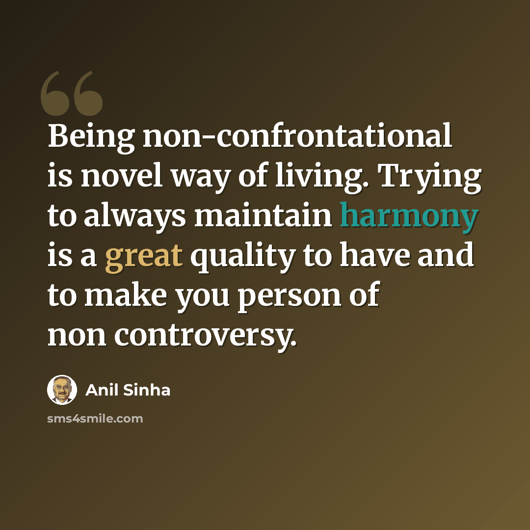 “Being non-confrontational is novel way of living. Trying to always maintain harmony is a great quality to have and to make you person of non controversy.” quote by Anil Sinha