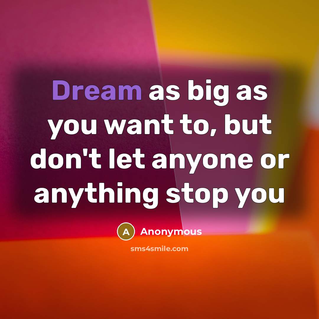“Dream as big as you want to, but don't let anyone or anything stop you” quote by Anonymous