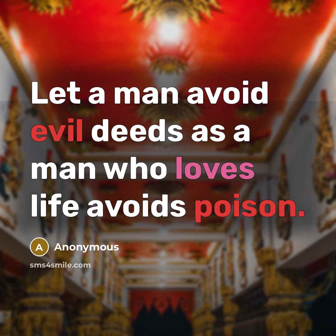 “Let a man avoid evil deeds as a man who loves life avoids poison.” quote by Anonymous