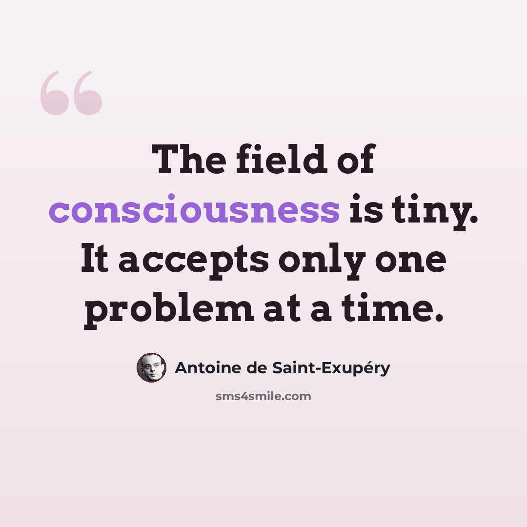 “The field of consciousness is tiny. It accepts only one problem at a time.” quote by Antoine de Saint-Exupery