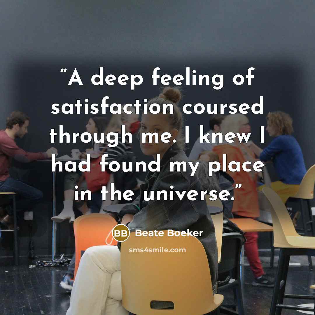 “A deep feeling of satisfaction coursed through me. I knew I had found my place in the universe.” quote by Beate Boeker