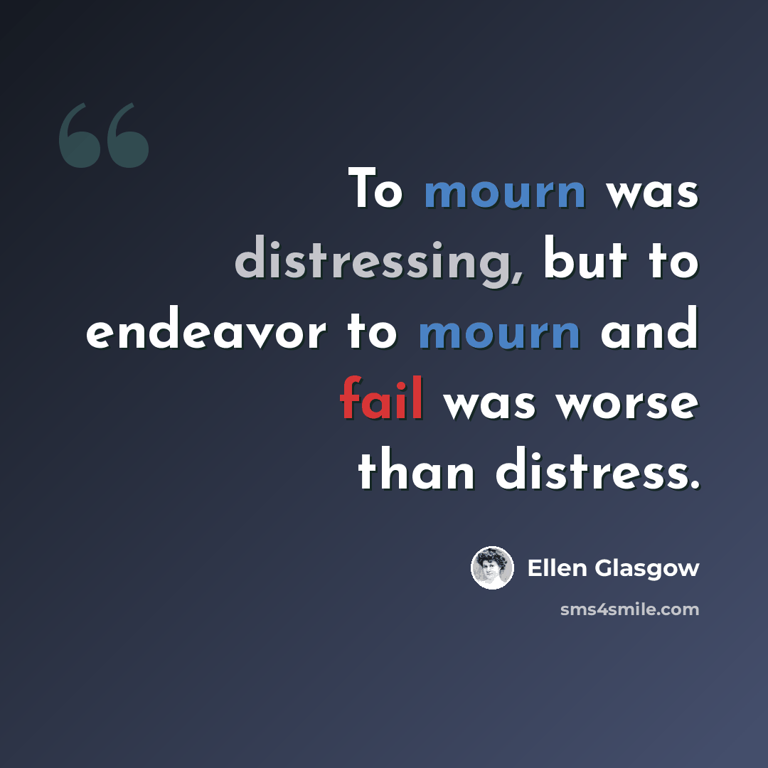 “To mourn was distressing, but to endeavor to mourn and fail was worse than distress.” quote by Ellen Glasgow