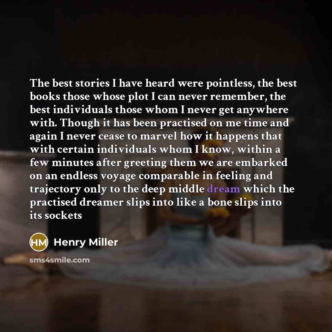 “The best stories I have heard were pointless, the best books those whose plot I can never remember, the best individuals those whom I never get anywhere with. Though it has been practised on me time and again I never cease to marvel how it happens that with certain individuals whom I know, within…” quote by Henry Miller
