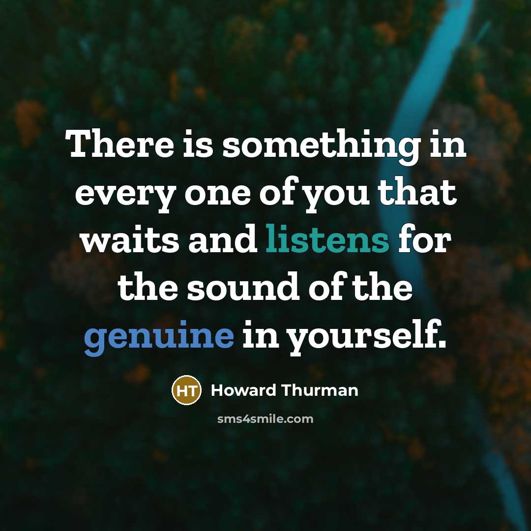 “There is something in every one of you that waits and listens for the sound of the genuine in yourself.” quote by Howard Thurman
