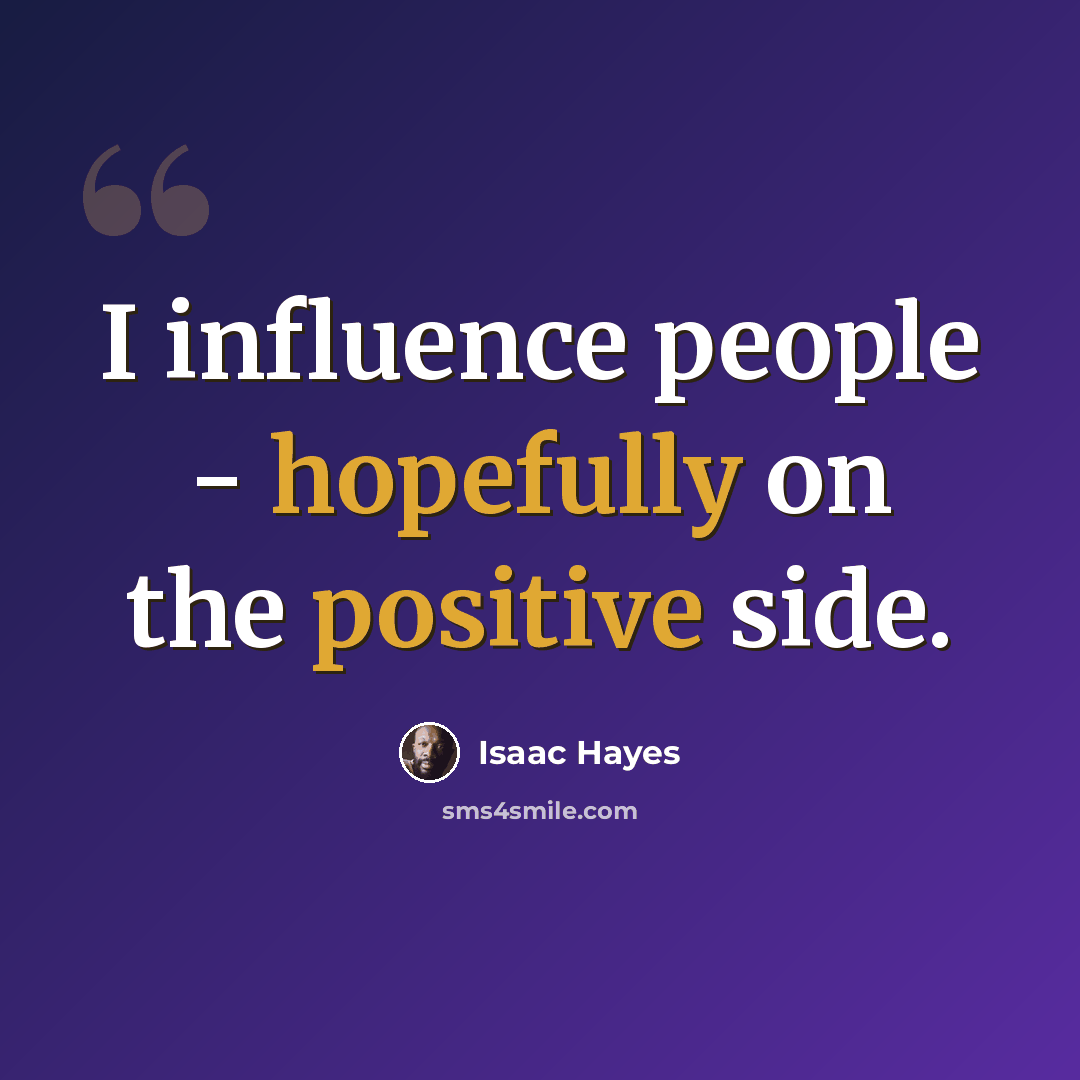 “I influence people - hopefully on the positive side.” quote by Isaac Hayes