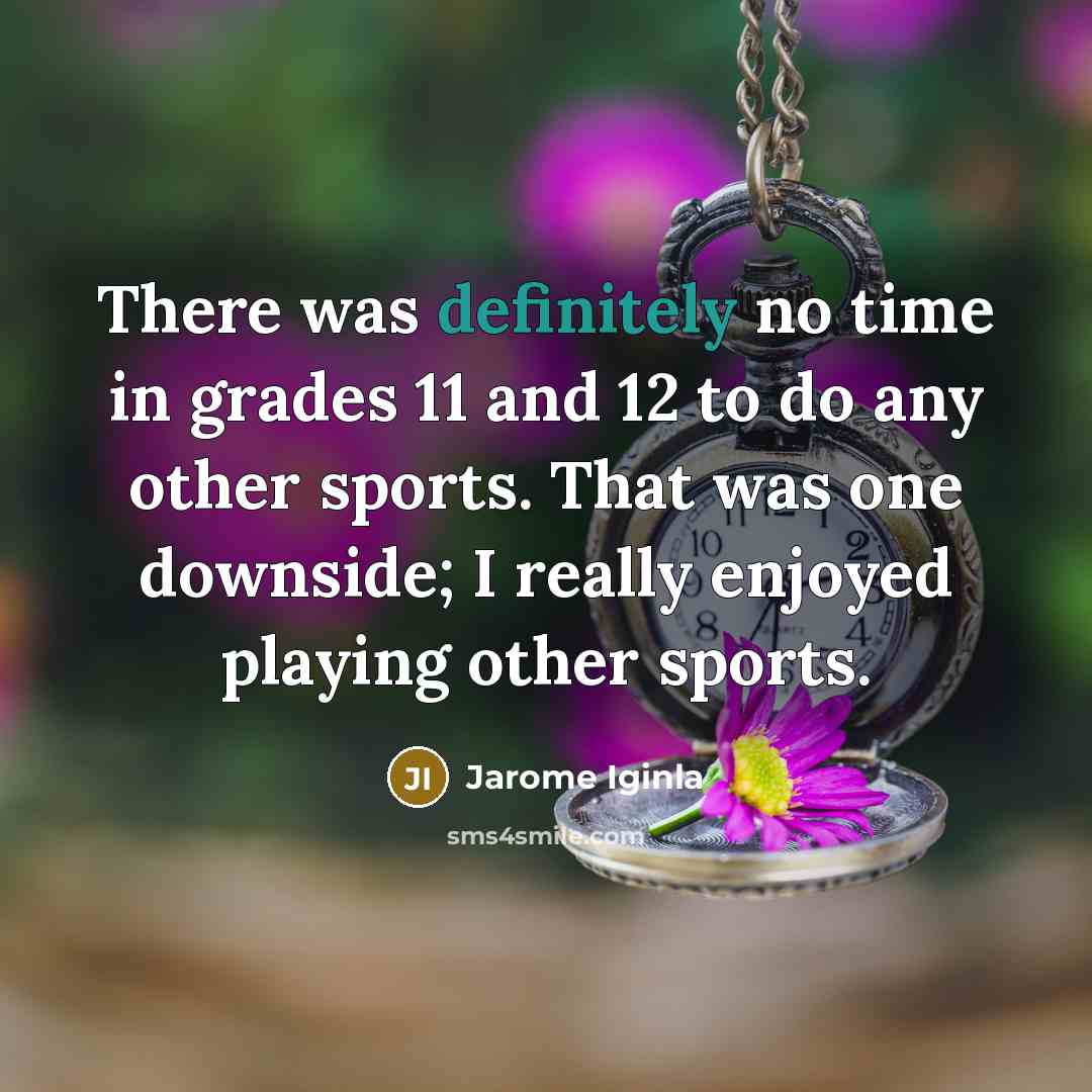 “There was definitely no time in grades 11 and 12 to do any other sports. That was one downside; I really enjoyed playing other sports.” quote by Jarome Iginla