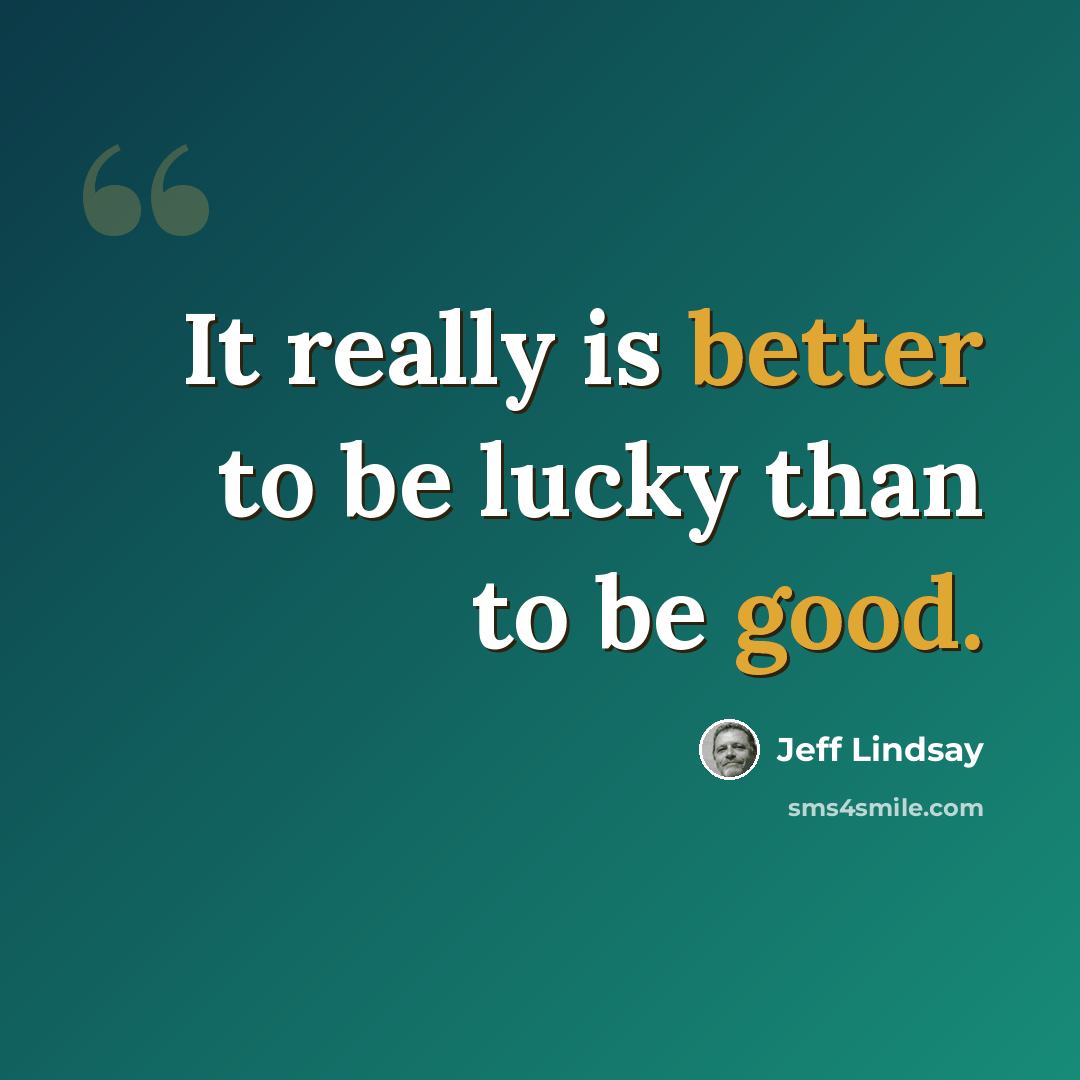 “It really is better to be lucky than to be good.” quote by Jeff Lindsay