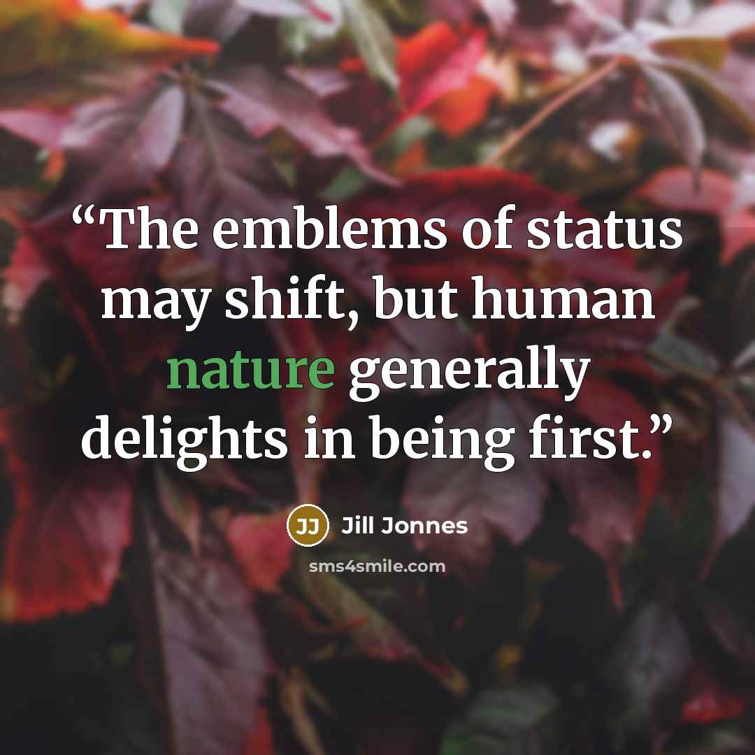 “The emblems of status may shift, but human nature generally delights in being first.” quote by Jill Jonnes