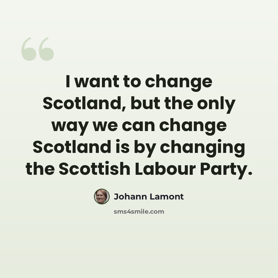 “I want to change Scotland, but the only way we can change Scotland is by changing the Scottish Labour Party.” quote by Johann Lamont