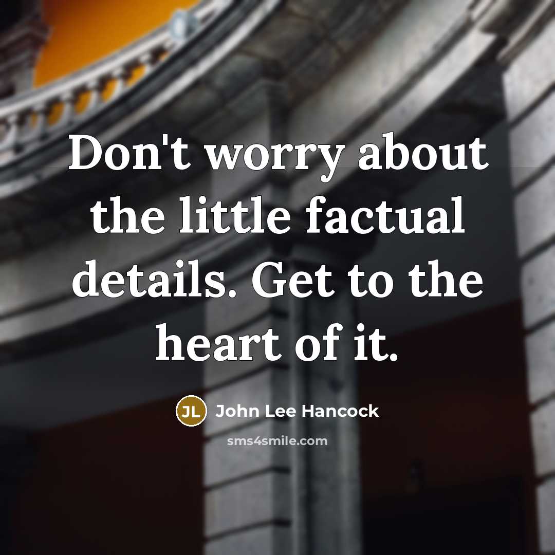 “Don't worry about the little factual details. Get to the heart of it.” quote by John Lee Hancock