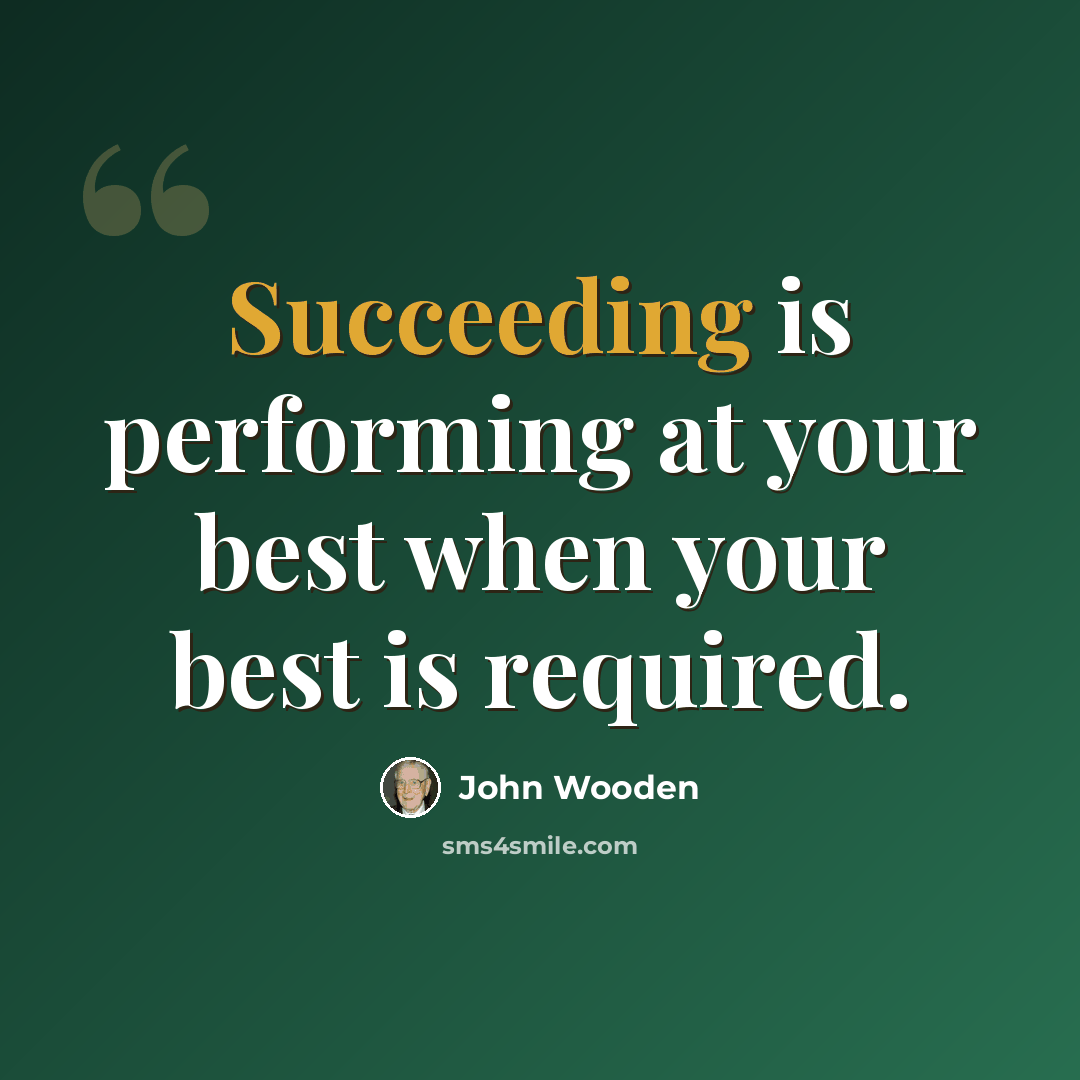 “Succeeding is performing at your best when your best is required.” quote by John Wooden