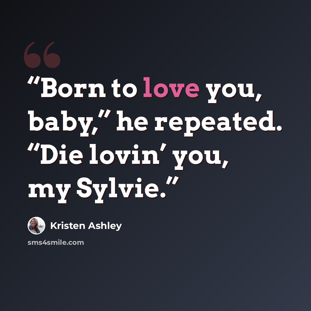 “Born to love you, baby,” he repeated. “Die lovin’ you, my Sylvie.” quote by Kristen Ashley