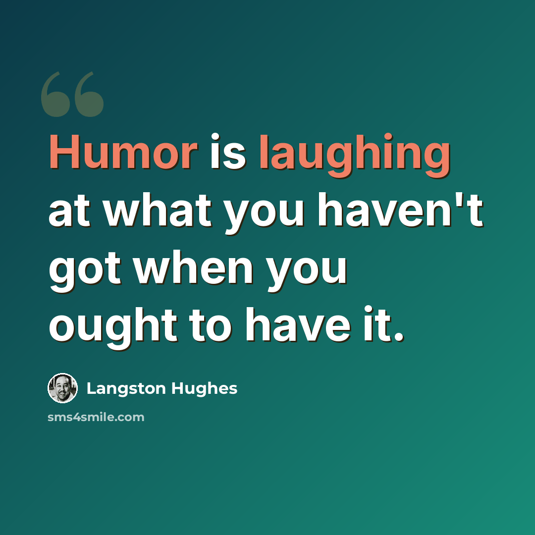 “Humor is laughing at what you haven't got when you ought to have it.” quote by Langston Hughes
