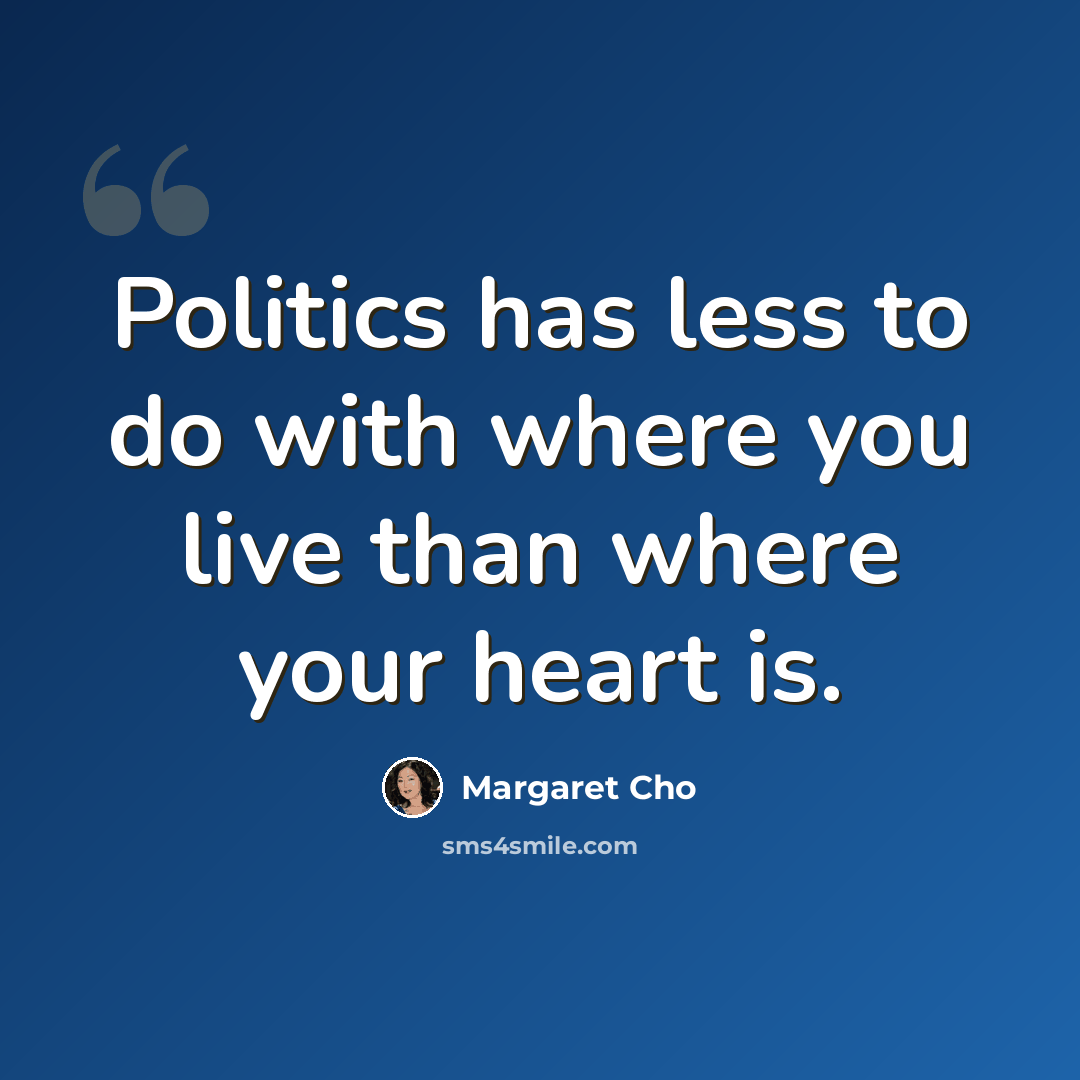 “Politics has less to do with where you live than where your heart is.” quote by Margaret Cho