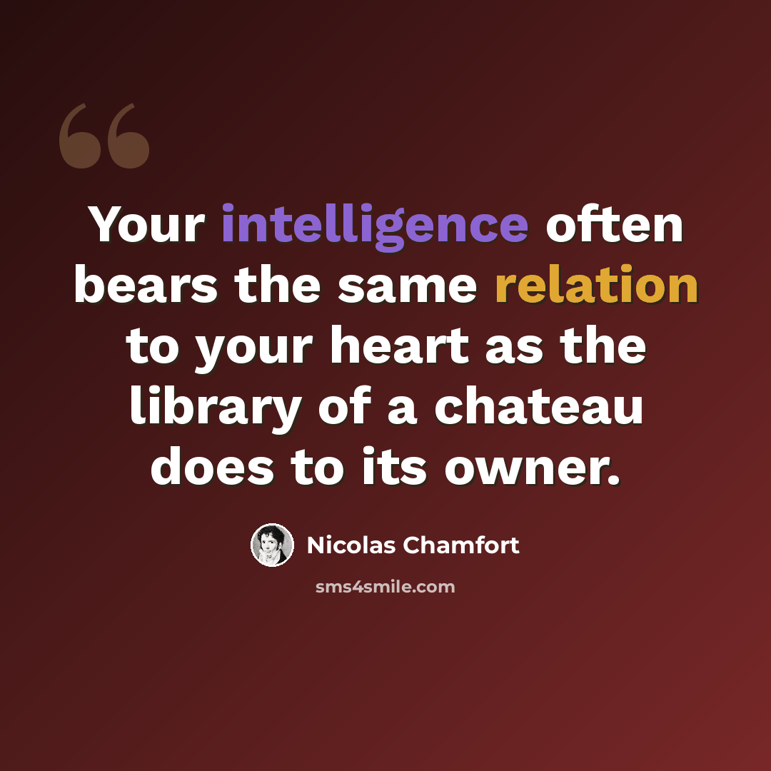 “Your intelligence often bears the same relation to your heart as the library of a chateau does to its owner.” quote by Nicolas Chamfort